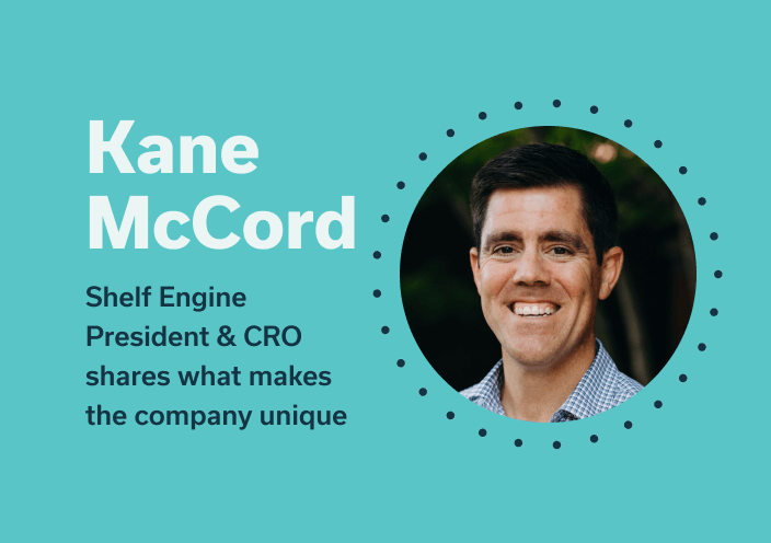 What’s Unique About Shelf Engine?  Kane McCord – President & CRO